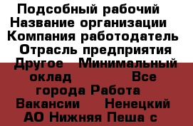 Подсобный рабочий › Название организации ­ Компания-работодатель › Отрасль предприятия ­ Другое › Минимальный оклад ­ 15 000 - Все города Работа » Вакансии   . Ненецкий АО,Нижняя Пеша с.